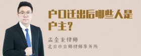 户口迁出后哪些人是户主？