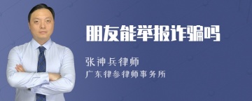 朋友能举报诈骗吗