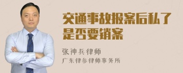 交通事故报案后私了是否要销案