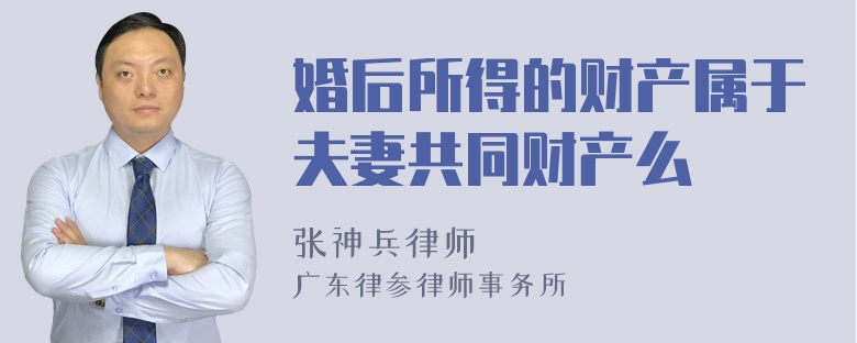 婚后所得的财产属于夫妻共同财产么
