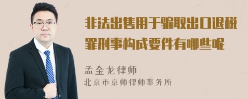 非法出售用于骗取出口退税罪刑事构成要件有哪些呢