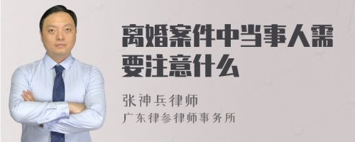 离婚案件中当事人需要注意什么