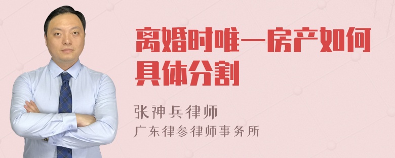 离婚时唯一房产如何具体分割