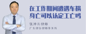 在工作期间遭遇车祸身亡可以认定工亡吗