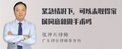 紧急情况下，可以未取得家属同意就做手术吗