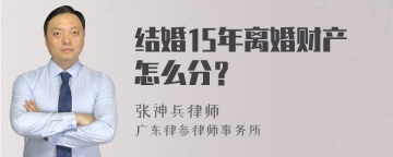 结婚15年离婚财产怎么分？