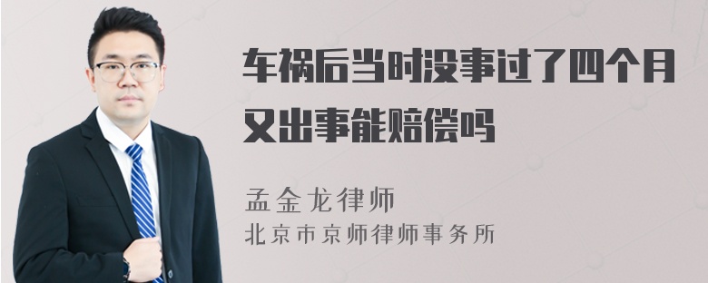 车祸后当时没事过了四个月又出事能赔偿吗