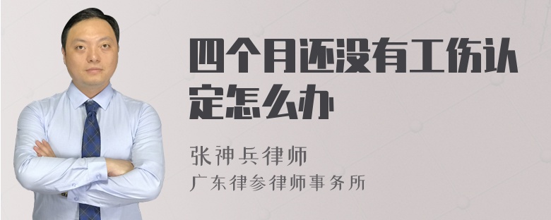 四个月还没有工伤认定怎么办