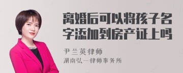 离婚后可以将孩子名字添加到房产证上吗