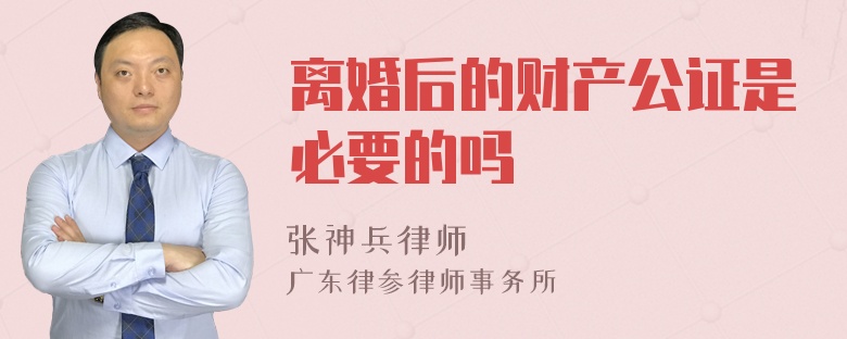 离婚后的财产公证是必要的吗