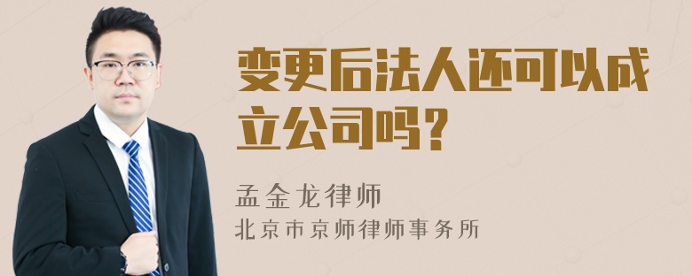 变更后法人还可以成立公司吗？