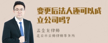 变更后法人还可以成立公司吗？