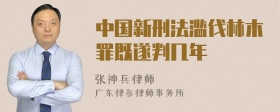 中国新刑法滥伐林木罪既遂判几年