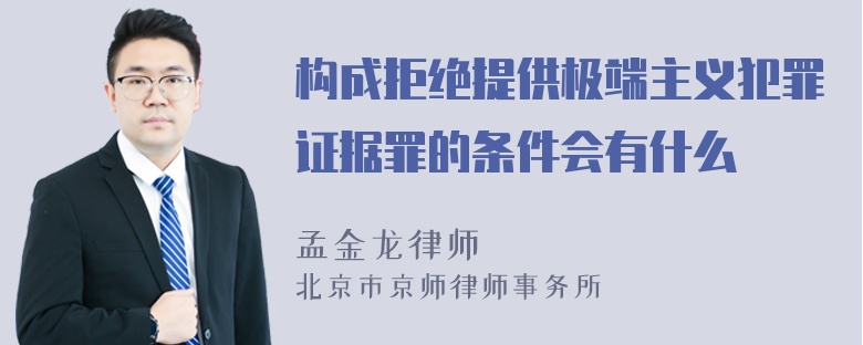 构成拒绝提供极端主义犯罪证据罪的条件会有什么