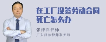 在工厂没签劳动合同死亡怎么办