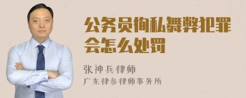 公务员徇私舞弊犯罪会怎么处罚