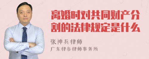 离婚时对共同财产分割的法律规定是什么