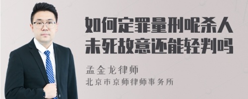 如何定罪量刑呢杀人未死故意还能轻判吗