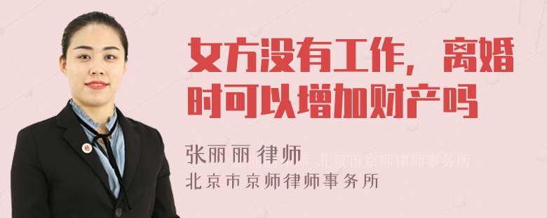 女方没有工作，离婚时可以增加财产吗