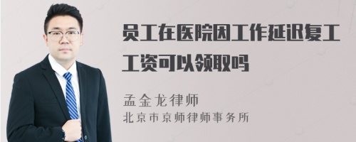 员工在医院因工作延迟复工工资可以领取吗