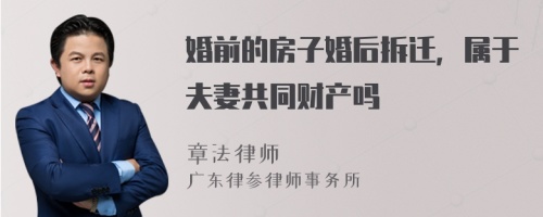 婚前的房子婚后拆迁，属于夫妻共同财产吗