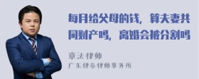 每月给父母的钱，算夫妻共同财产吗，离婚会被分割吗