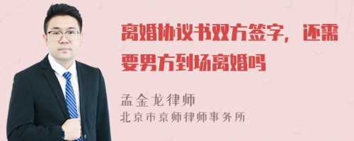 离婚协议书双方签字，还需要男方到场离婚吗