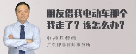 朋友借我电动车那个我走了？该怎么办？