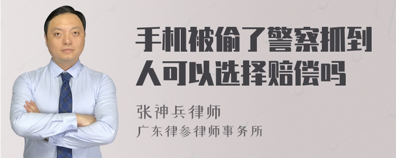 手机被偷了警察抓到人可以选择赔偿吗