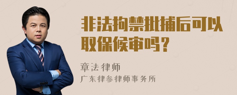 非法拘禁批捕后可以取保候审吗？