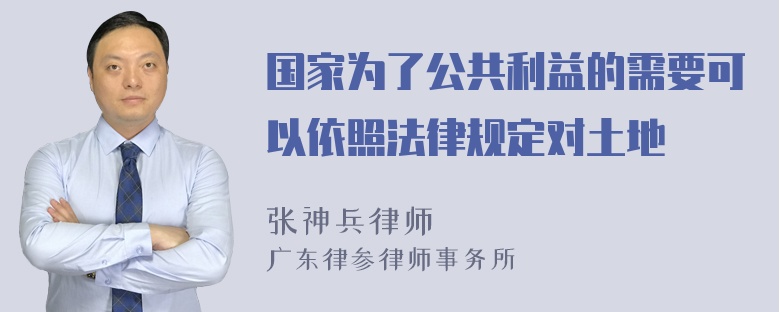 国家为了公共利益的需要可以依照法律规定对土地