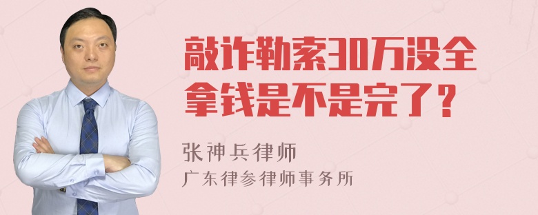 敲诈勒索30万没全拿钱是不是完了？