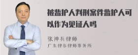 被监护人判刑案件监护人可以作为见证人吗