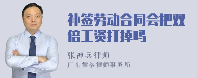 补签劳动合同会把双倍工资打掉吗