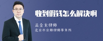 收到假钱怎么解决啊