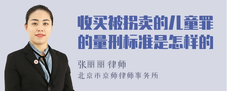 收买被拐卖的儿童罪的量刑标准是怎样的