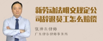 新劳动法明文规定公司辞退员工怎么赔偿