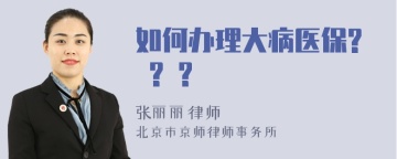 如何办理大病医保? ? ?