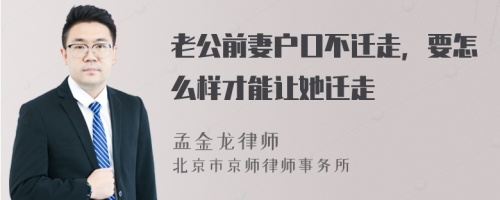 老公前妻户口不迁走，要怎么样才能让她迁走