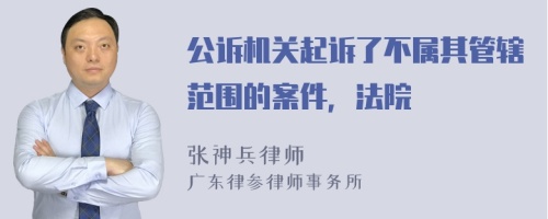 公诉机关起诉了不属其管辖范围的案件，法院