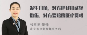 发生口角，对方把我打成轻微伤，对方要赔偿医疗费吗