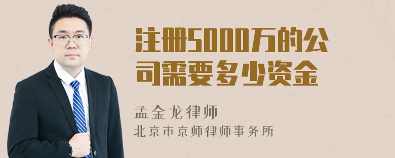 注册5000万的公司需要多少资金