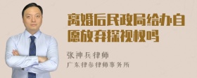 离婚后民政局给办自愿放弃探视权吗