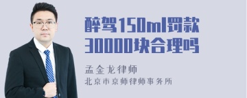 醉驾150ml罚款30000块合理吗