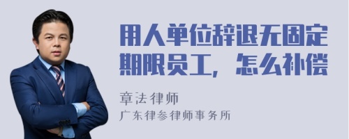 用人单位辞退无固定期限员工，怎么补偿