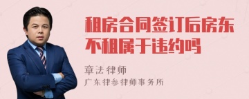 租房合同签订后房东不租属于违约吗