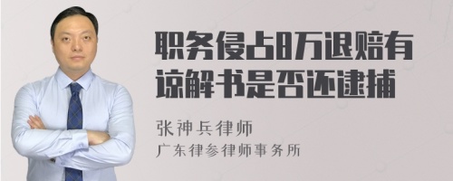 职务侵占8万退赔有谅解书是否还逮捕