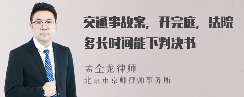 交通事故案，开完庭，法院多长时间能下判决书