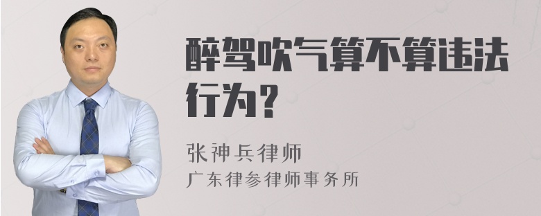 醉驾吹气算不算违法行为？