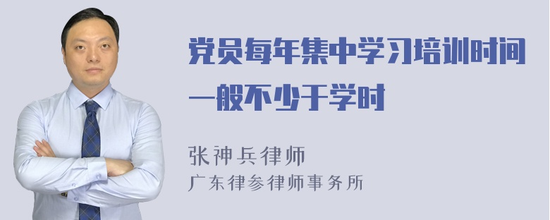 党员每年集中学习培训时间一般不少于学时